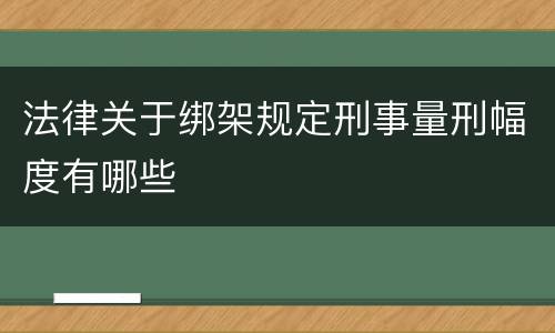 法律关于绑架规定刑事量刑幅度有哪些