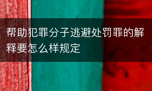 帮助犯罪分子逃避处罚罪的解释要怎么样规定