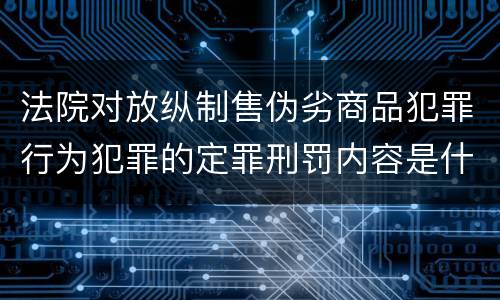 法院对放纵制售伪劣商品犯罪行为犯罪的定罪刑罚内容是什么