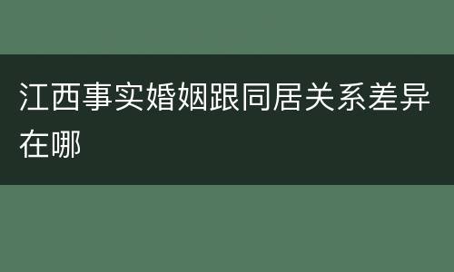 江西事实婚姻跟同居关系差异在哪