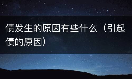 债发生的原因有些什么（引起债的原因）