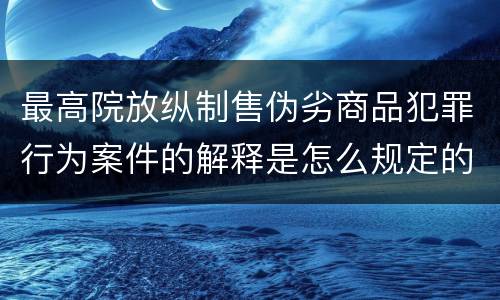 最高院放纵制售伪劣商品犯罪行为案件的解释是怎么规定的