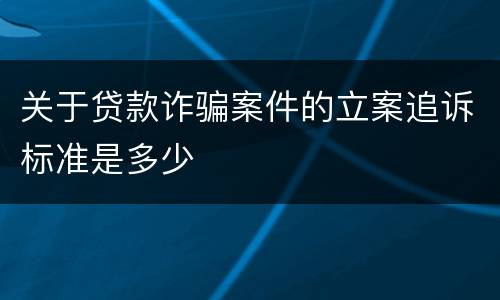 关于贷款诈骗案件的立案追诉标准是多少