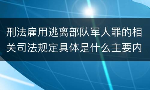 刑法雇用逃离部队军人罪的相关司法规定具体是什么主要内容