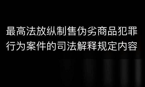 最高法放纵制售伪劣商品犯罪行为案件的司法解释规定内容包括什么