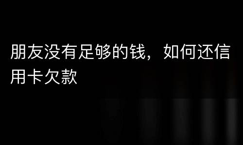 朋友没有足够的钱，如何还信用卡欠款