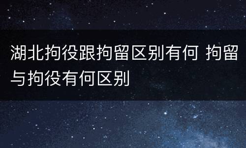 湖北拘役跟拘留区别有何 拘留与拘役有何区别