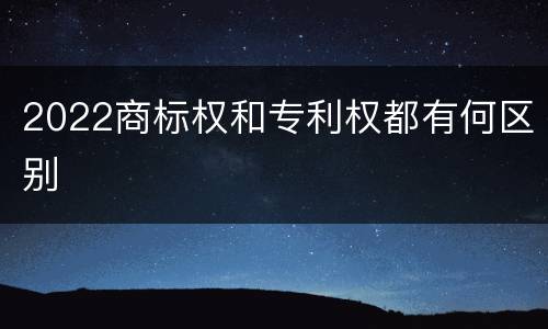 2022商标权和专利权都有何区别