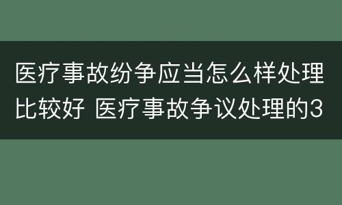 医疗事故纷争应当怎么样处理比较好 医疗事故争议处理的3大的途径