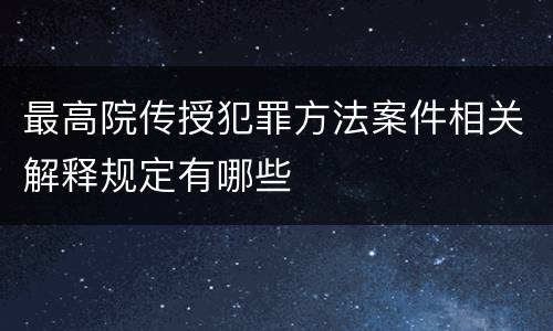 最高院传授犯罪方法案件相关解释规定有哪些