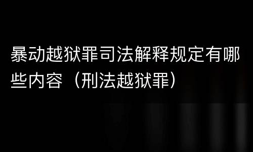 暴动越狱罪司法解释规定有哪些内容（刑法越狱罪）