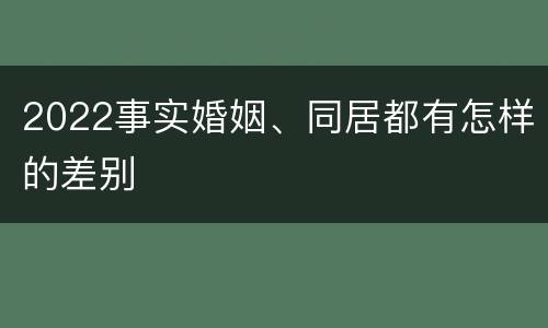 2022事实婚姻、同居都有怎样的差别