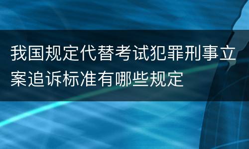 我国规定代替考试犯罪刑事立案追诉标准有哪些规定