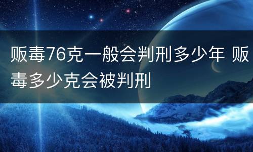 贩毒76克一般会判刑多少年 贩毒多少克会被判刑