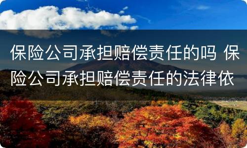 保险公司承担赔偿责任的吗 保险公司承担赔偿责任的法律依据