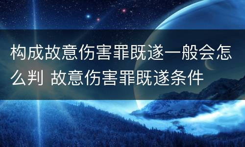 构成故意伤害罪既遂一般会怎么判 故意伤害罪既遂条件