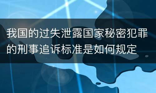 我国的过失泄露国家秘密犯罪的刑事追诉标准是如何规定