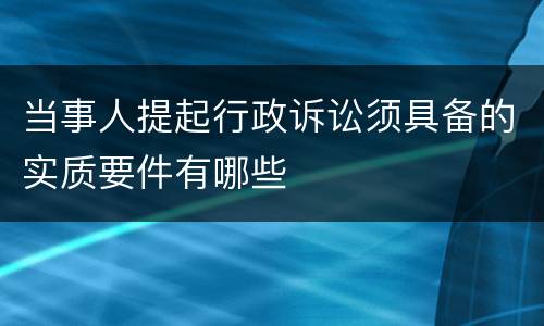 当事人提起行政诉讼须具备的实质要件有哪些