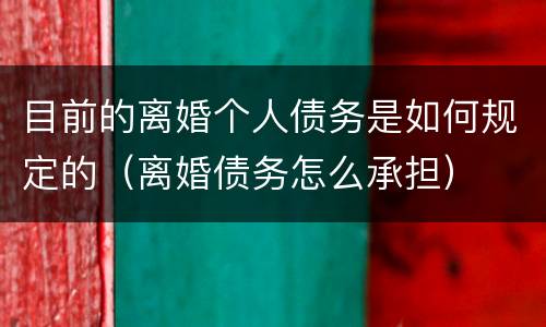 目前的离婚个人债务是如何规定的（离婚债务怎么承担）