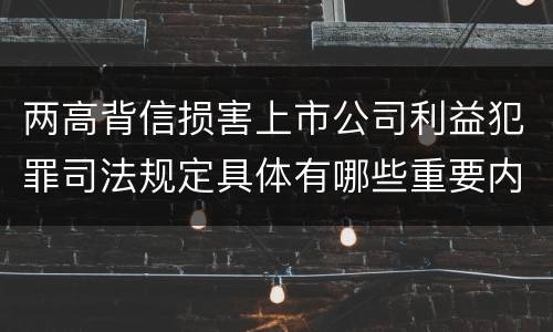 两高背信损害上市公司利益犯罪司法规定具体有哪些重要内容