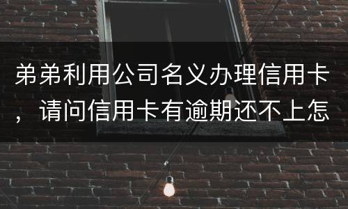 弟弟利用公司名义办理信用卡，请问信用卡有逾期还不上怎么办