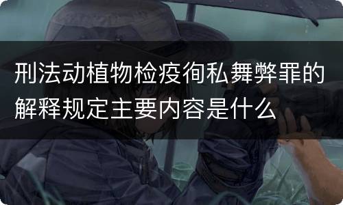 刑法动植物检疫徇私舞弊罪的解释规定主要内容是什么