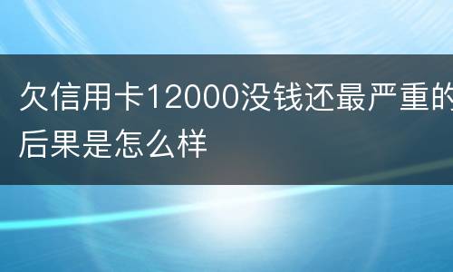 欠信用卡12000没钱还最严重的后果是怎么样