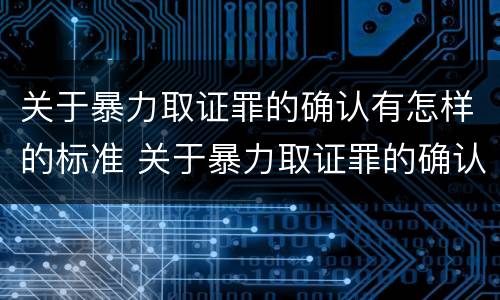 关于暴力取证罪的确认有怎样的标准 关于暴力取证罪的确认有怎样的标准规定