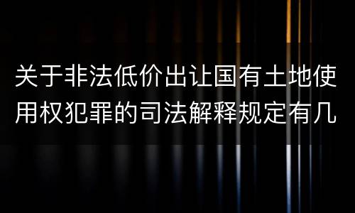 关于非法低价出让国有土地使用权犯罪的司法解释规定有几种