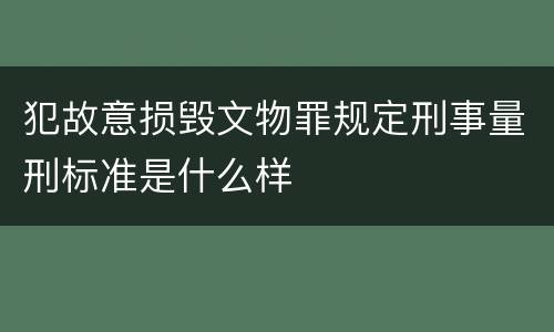 犯故意损毁文物罪规定刑事量刑标准是什么样