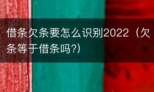 借条欠条要怎么识别2022（欠条等于借条吗?）