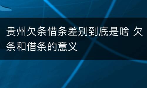 贵州欠条借条差别到底是啥 欠条和借条的意义