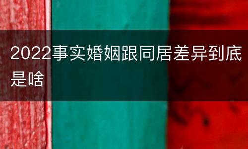 2022事实婚姻跟同居差异到底是啥