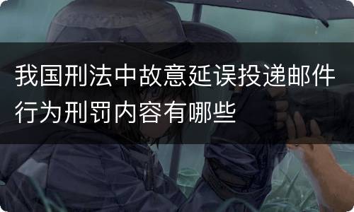 我国刑法中故意延误投递邮件行为刑罚内容有哪些