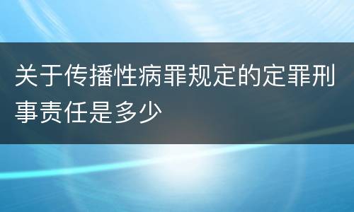 关于传播性病罪规定的定罪刑事责任是多少