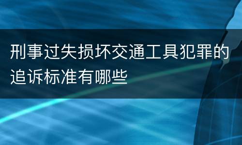 刑事过失损坏交通工具犯罪的追诉标准有哪些