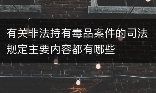 有关非法持有毒品案件的司法规定主要内容都有哪些