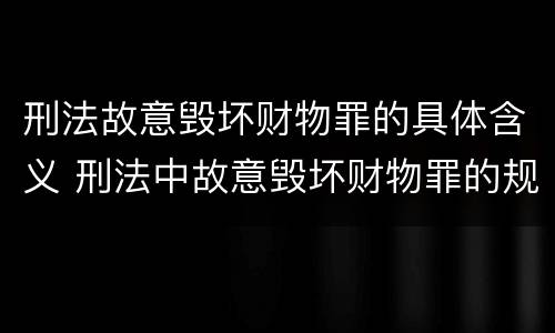 刑法故意毁坏财物罪的具体含义 刑法中故意毁坏财物罪的规定有哪些