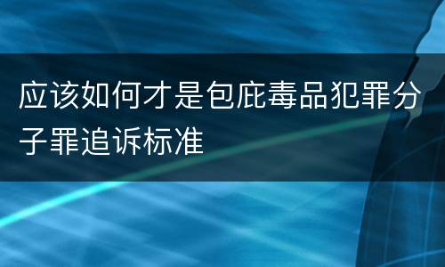 应该如何才是包庇毒品犯罪分子罪追诉标准