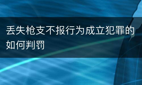 丢失枪支不报行为成立犯罪的如何判罚