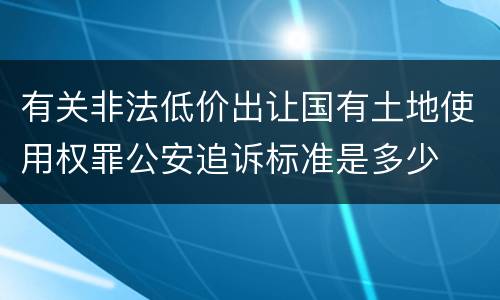 有关非法低价出让国有土地使用权罪公安追诉标准是多少