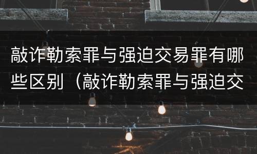 敲诈勒索罪与强迫交易罪有哪些区别（敲诈勒索罪与强迫交易罪有哪些区别和联系）