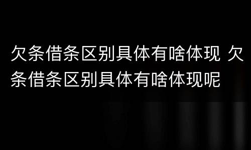 欠条借条区别具体有啥体现 欠条借条区别具体有啥体现呢