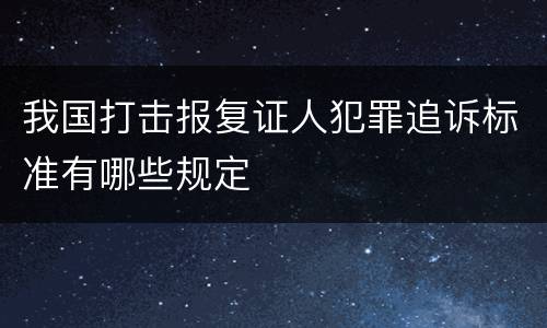 我国打击报复证人犯罪追诉标准有哪些规定