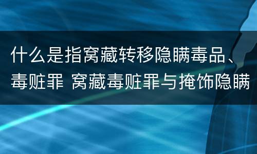 什么是指窝藏转移隐瞒毒品、毒赃罪 窝藏毒赃罪与掩饰隐瞒犯罪所得