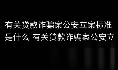 有关贷款诈骗案公安立案标准是什么 有关贷款诈骗案公安立案标准是什么规定