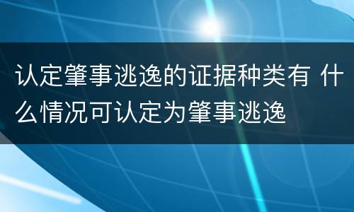 认定肇事逃逸的证据种类有 什么情况可认定为肇事逃逸