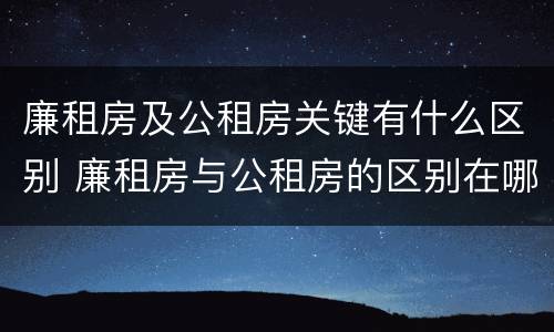 廉租房及公租房关键有什么区别 廉租房与公租房的区别在哪里