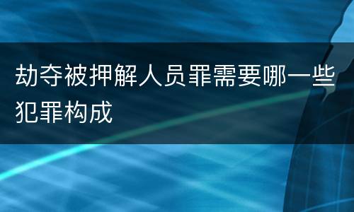 劫夺被押解人员罪需要哪一些犯罪构成