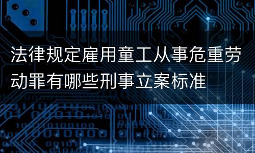 法律规定雇用童工从事危重劳动罪有哪些刑事立案标准